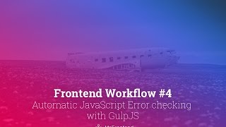 Frontend Workflow #4: Automatic JavaScript Error checking with GulpJS (2016)