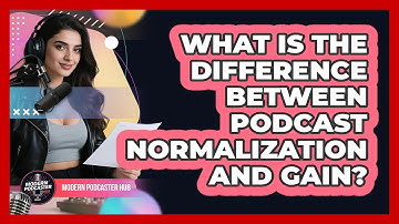 What Is The Difference Between Podcast Normalization And Gain? - Modern Podcaster Hub