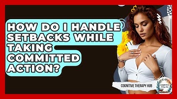 How Do I Handle Setbacks While Taking Committed Action? - Cognitive Therapy Hub