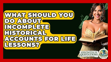 What Should You Do About Incomplete Historical Accounts For Life Lessons? - Anecdotes in Quotation
