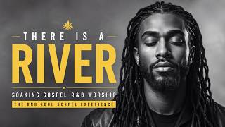 THERE IS A RIVER 🙏 Relaxing Gospel R&B Soaking Worship for Healing, Prayer & Deep Rest