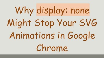 Why display: none Might Stop Your SVG Animations in Google Chrome
