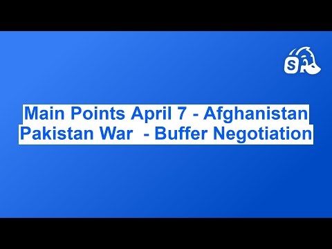 Main Points April 7 - Afghanistan Pakistan War  - Peace Negotiation Iran War move forward