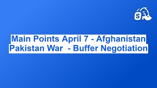 Main Points April 7 - Afghanistan Pakistan War  - Peace Negotiation Iran War move forward