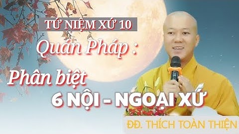 Tứ Niệm Xứ 10 | Quán Pháp | Phân biệt 6 Nội Xứ và Ngoại Xứ - ĐĐ. Thích Toàn Thiện