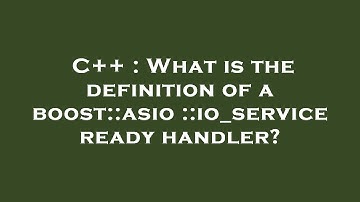 C++ : What is the definition of a boost::asio::io_service ready handler?