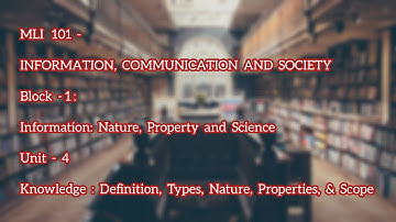 MLI - 101 | BLOCK 1 | Unit 4 | Knowledge; Definition, Nature, Types, Properties and Scope. | Part 1|