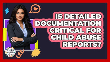 Is Detailed Documentation Critical For Child Abuse Reports? - Child Welfare Network