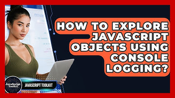 How To Explore JavaScript Objects Using Console Logging? - JavaScript Toolkit