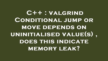 C++ : valgrind Conditional jump or move depends on uninitialised value(s) , does this indicate memor