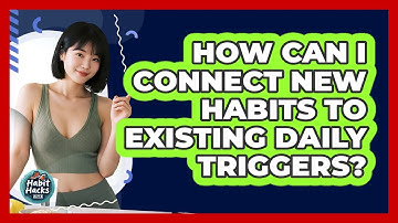 How Can I Connect New Habits To Existing Daily Triggers? - Habit Hacks Hub