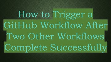 How to Trigger a GitHub Workflow After Two Other Workflows Complete Successfully