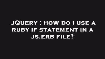 jQuery : how do i use a ruby if statement in a js.erb file?