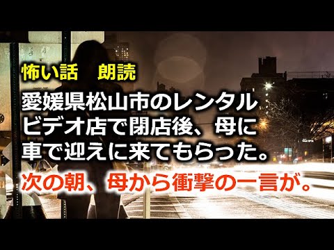 怖い話 朗読 愛媛県松山市のレンタルビデオ店で閉店後 母に車で迎えに来てもらった 次の朝 母から衝撃の一言が Youtube 怖い話 朗読 愛媛県松山市のレンタルビデオ店で閉店後 母に車で迎えに来てもらった 次の朝 母から衝撃の一言が Youtube