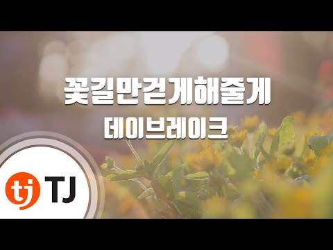 [TJ노래방] 꽃길만걷게해줄게 - 데이브레이크(Daybreak) / TJ Karaoke