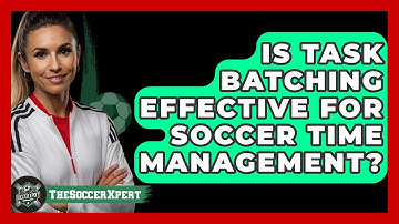 Is Task Batching Effective For Soccer Time Management? - The Soccer Xpert