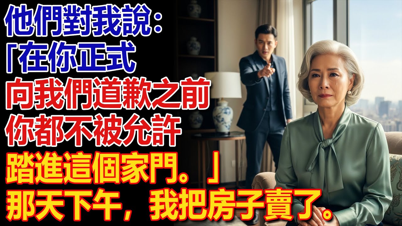 😱 他們說：「不道歉，就不准進屋。」♟️當天下午，我直接把房子賣掉了。