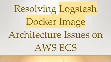 Resolving Logstash Docker Image Architecture Issues on AWS ECS