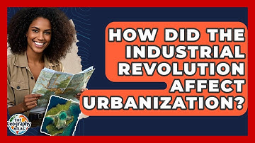 How Did The Industrial Revolution Affect Urbanization? - The Geography Atlas