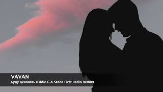 VAVAN - Буду целовать (Eddie G & Sasha First Radio Remix)