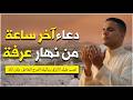 دعاء اخر ساعة في يوم عرفة اذا قولته وقبله الله يغفر لك ذنوبك وذنوب السنة الماضية لا تضيع أجره 