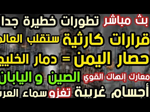بث مباشر قرارات كارثية ستقلب العالم حصار اليمن دمار الخليج الصين واليابان أجسام سماء العرب