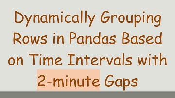 Dynamically Grouping Rows in Pandas Based on Time Intervals with 2-minute Gaps
