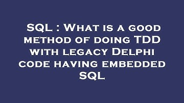 SQL : What is a good method of doing TDD with legacy Delphi code having embedded SQL