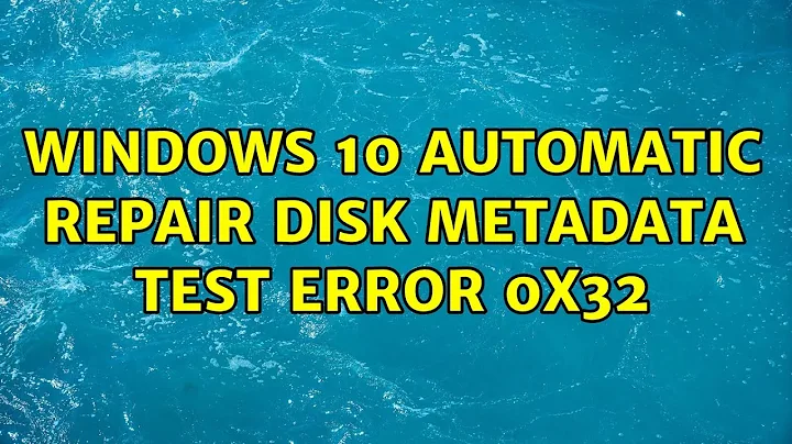 Windows 10 automatic repair disk metadata test error 0x32