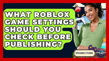 What Roblox Game Settings Should You Check Before Publishing? - Open World Tycoons