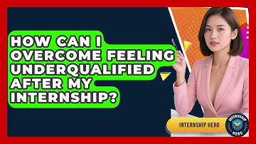 How Can I Overcome Feeling Underqualified After My Internship? - Internship Hero
