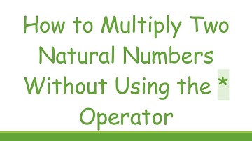 How to Multiply Two Natural Numbers Without Using the * Operator