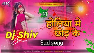 Dj shiv bihari  Holiya Me Chhod Ke  Holi Sad Song Hard Bass Mix Dj Remix