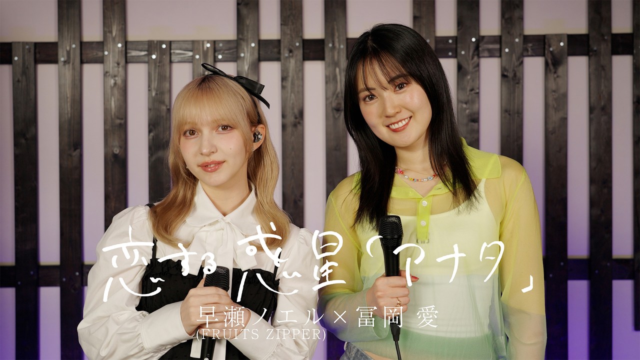 早瀬ノエル(FRUITS ZIPPER)  × 冨岡 愛 - 恋する惑星「アナタ」