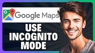 How to Use Incognito Mode on Google Maps App in 2026
