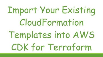 Import Your Existing CloudFormation Templates into AWS CDK for Terraform