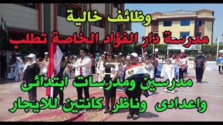 وظائف مدرسة دار الفؤاد الخاصة تطلب مدرسين ومدرسات ابتدائى واعدادى  وناظر  كانتين للايجار