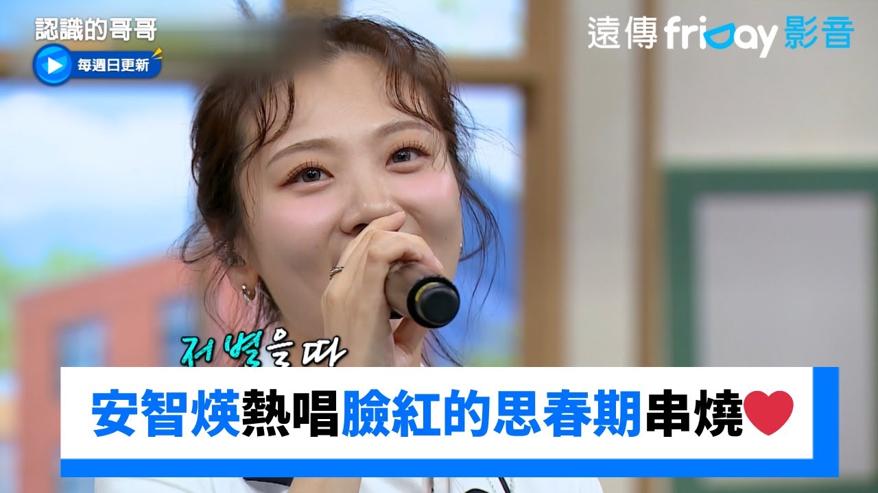 安智煐熱唱臉紅的思春期歌曲串燒❤️_《認識的哥哥》第493集_friDay影音韓綜線上看