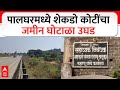 Palghar News : पालघरमध्ये शेकडो कोटींचा जमीन घोटाळा उघड