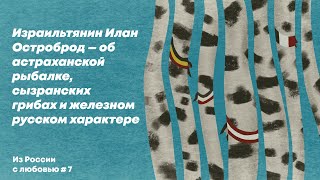 Из России с любовью#7 —Израильтянин Илан Остроброд—об сызранских грибах и железном русском характере