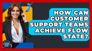 How Can Customer Support Teams Achieve Flow State? - Customer Support Coach