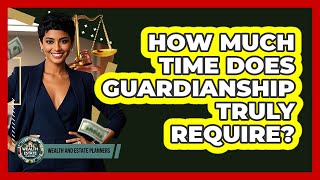 How Much Time Does Guardianship Truly Require? - Wealth and Estate Planners