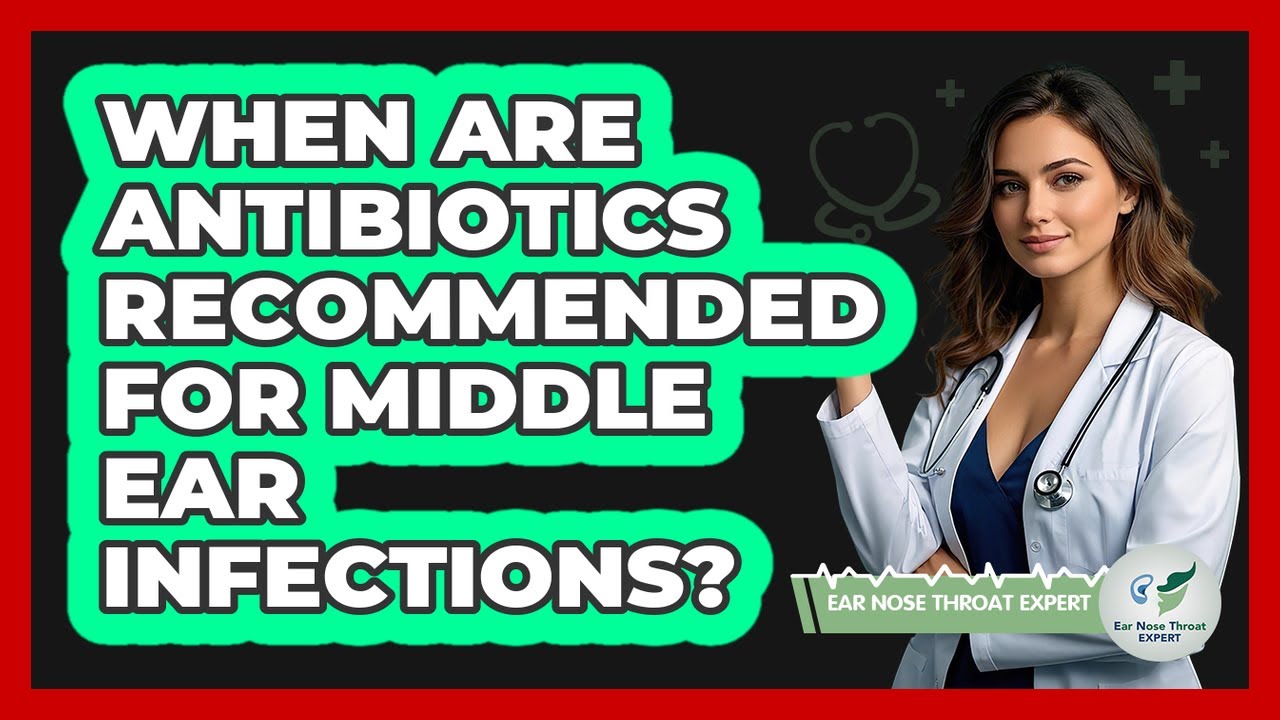 When Are Antibiotics Recommended For Middle Ear Infections?
