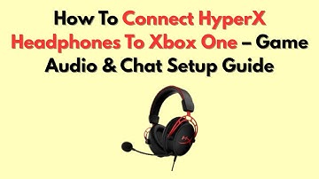 How To Connect HyperX Headphones To Xbox One – Game Audio & Chat Setup Guide