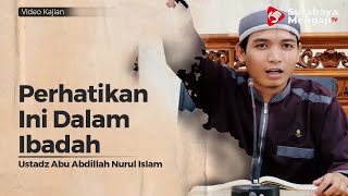 Perhatikan Ini Dalam Ibadah - Ustadz Abu Abdillah Nurul Islam