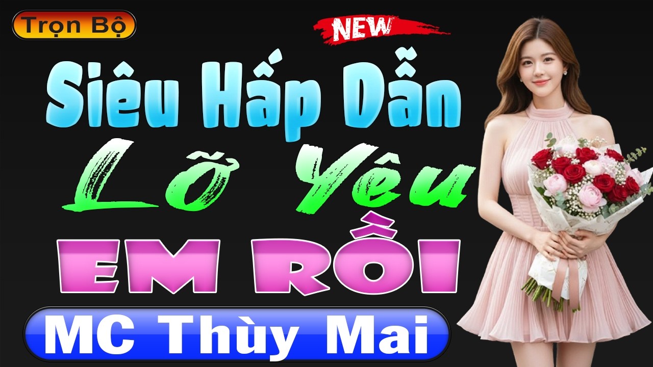 Siêu Hấp Dẫn - LỠ YÊU EM RỒI [FULL] - Đọc Truyện Thầm Kín Đặc Sắc 2026 #mcthuymai