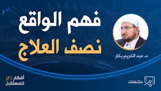 فهم الواقع نصف العلاج | د. عبد الكريم بكار