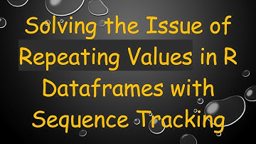 Solving the Issue of Repeating Values in R Dataframes with Sequence Tracking