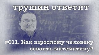 трушин ответит #011. Как взрослому человеку  освоить математику? | Борис Трушин