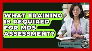 What Training Is Required For MDS Assessment? - Wealth and Estate Planners